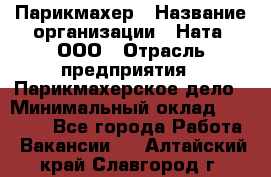 Парикмахер › Название организации ­ Ната, ООО › Отрасль предприятия ­ Парикмахерское дело › Минимальный оклад ­ 35 000 - Все города Работа » Вакансии   . Алтайский край,Славгород г.